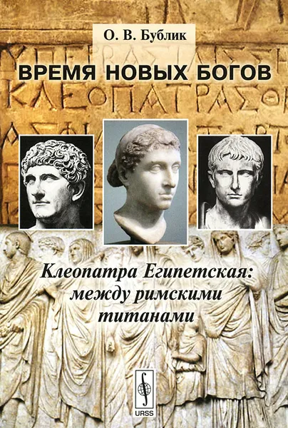 Обложка книги Время новых богов. Клеопатра Египетская. Между римскими титанами, О. В. Бублик