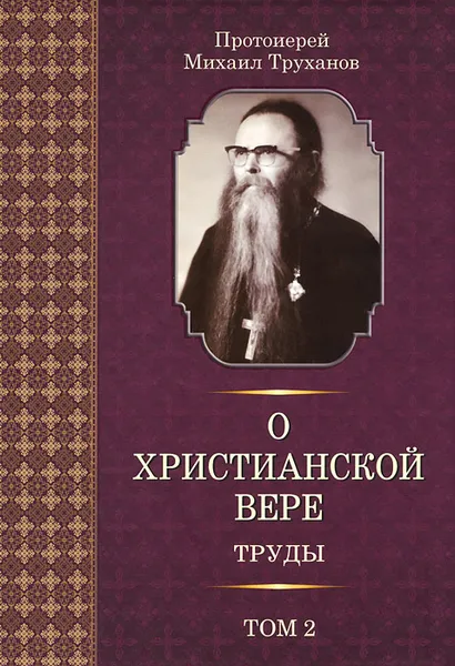 Обложка книги Протоиерей Михаил Труханов. О христианской вере. Труды. В 3 томах. Том 2, Протоиерей Михаил Труханов