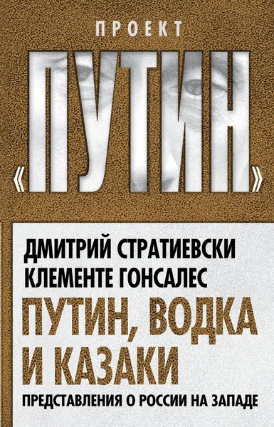 Обложка книги Путин, водка и казаки. Представления о России на Западе, Дмитрий Стратиевски, Клементе Гонсалес