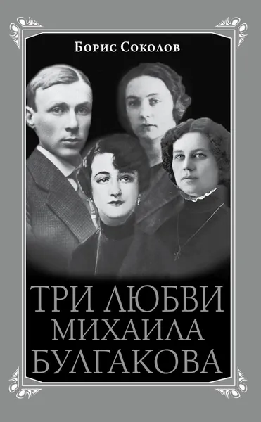 Обложка книги Три любви Михаила Булгакова, Борис Соколов