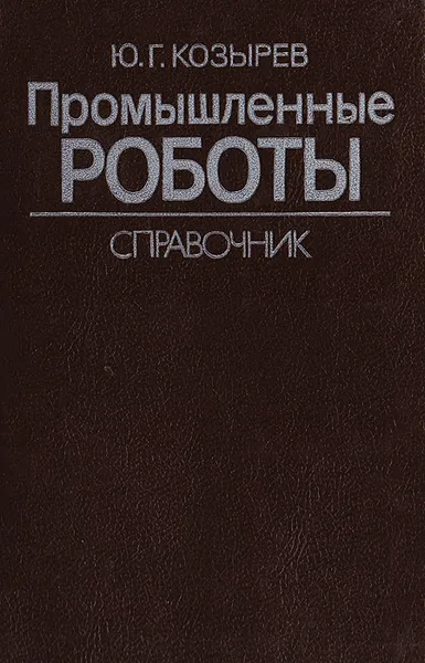 Обложка книги Промышленные роботы. Справочник, Ю Г. Козырев