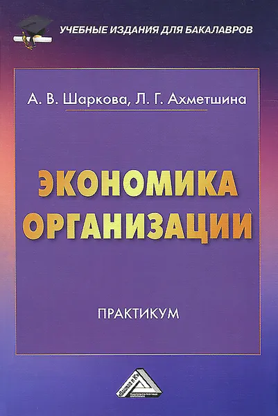 Обложка книги Экономика организации. Практикум, А. В. Шаркова, Л. Г. Ахметшина