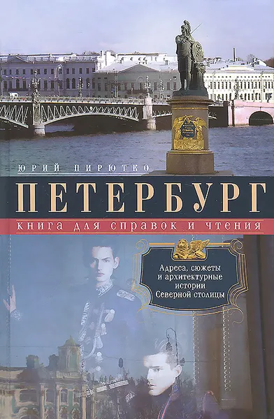 Обложка книги Петербург. Книга для справок и чтения. Адреса, сюжеты и архитектурные истории Северной столицы, Юрий Пирютко