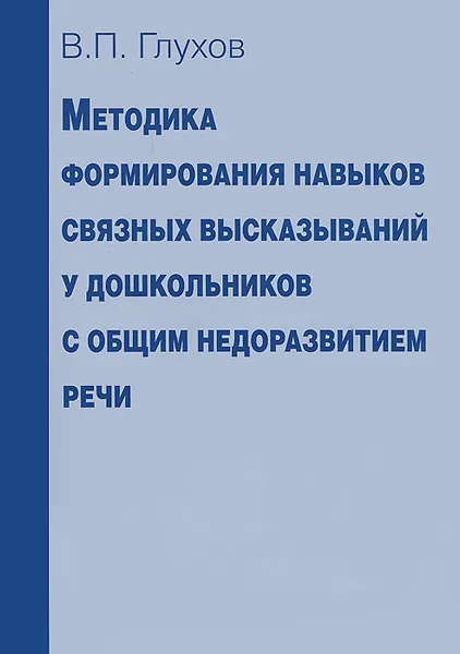 Обложка книги Методика формирования навыков связных высказываний у дошкольников с общим недоразвитием речи. Учебное пособие, В. П. Глухов