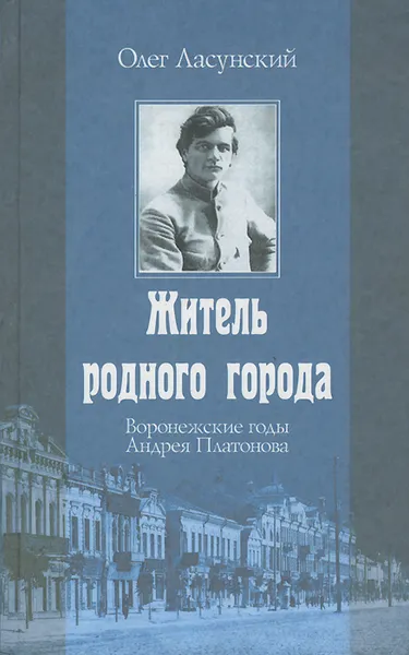 Обложка книги Житель родного города. Воронежские годы Андрея Платонова, Олег Ласунский