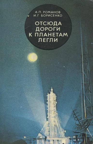 Обложка книги Отсюда дороги к планетам легли, А. П. Романов, И. Г. Борисенко