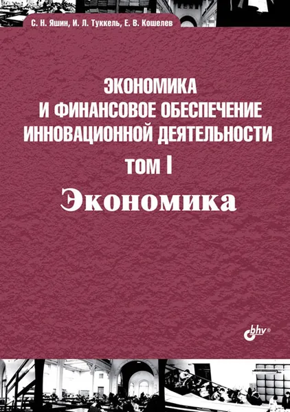 Обложка книги Экономика и финансовое обеспечение инновационной деятельности. Экономика. Том 1, С. Н. Яшин, И. Л. Туккель, Е. В. Кошелев