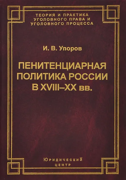 Обложка книги Пенитенциарная политика России в XVIII-XX вв. Историко-правовой анализ тенденций развития, И. В. Упоров