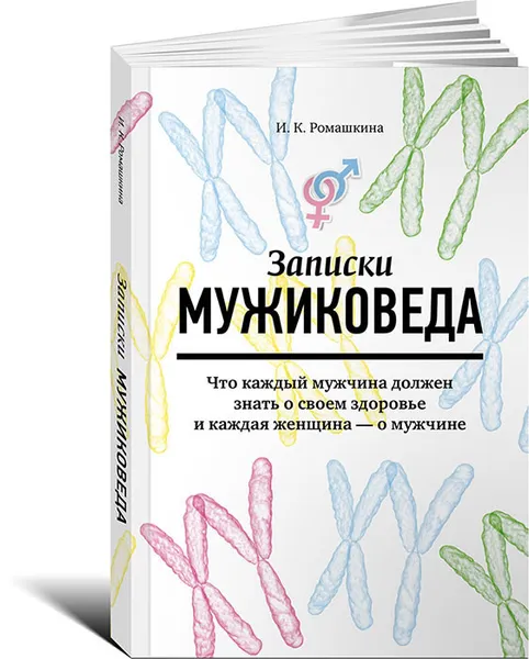 Обложка книги Записки мужиковеда. Что каждый мужчина должен знать о своем здоровье и каждая женщина - о мужчине, И. К. Ромашкина