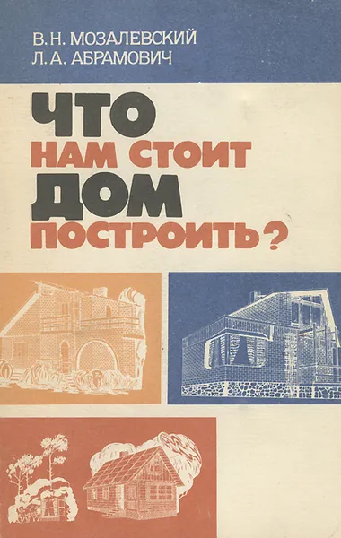 Обложка книги Что нам стоит дом построить?, Мозалевский Вячеслав Никитович, Абрамович Леонид Антонович