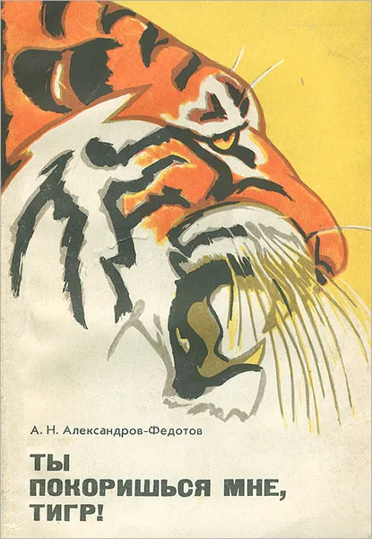 Обложка книги Ты покоришься мне, тигр!, А. Н. Александров-Федотов