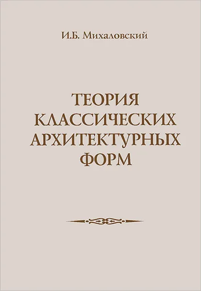 Обложка книги Теория классических архитектурных форм, И. Б. Михаловский