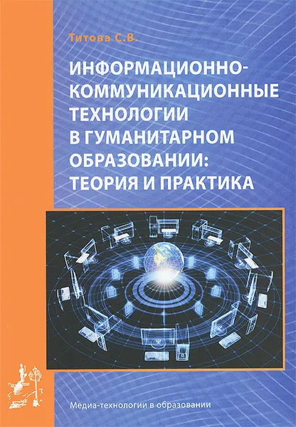 Обложка книги Информационно-коммуникационные технологии в гуманитарном образовании. Теория и практика, С. В. Титова