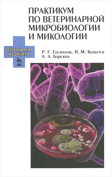 Обложка книги Практикум по ветеринарной микробиологии и микологии. Учебное пособие, Р. Г. Госманов, Н. М. Колычев, А. А. Барсков