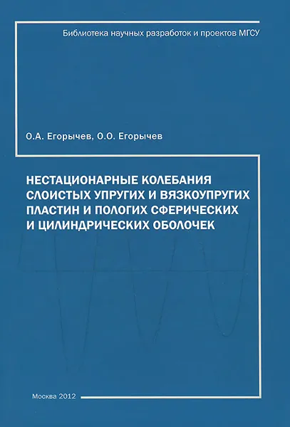 Обложка книги Нестационарные колебания слоистых упругих и вязкоупругих, пологих сферических и цилиндрических пластин и оболочек, О. А. Егорычев, О. О. Егорычев