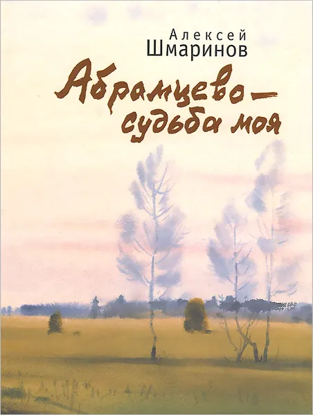 Обложка книги Абрамцево - судьба моя, Алексей Шмаринов