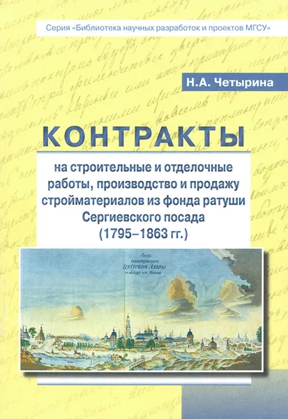 Обложка книги Контракты на строительные отделочные работы, производство и продажу стройматериалов из фонда ратуши Сергиевского посада (1795-1863 гг.), Н. А. Четырина