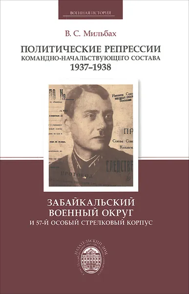 Обложка книги Политические репрессии командно-начальствующего состава 1937-1938. Забайкальский военный округ и 57-й особый стрелковый корпус, В. С. Мильбах