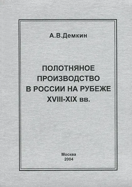 Обложка книги Полотняное производство в России на рубеже XVIII-XIX вв, А. В. Демкин