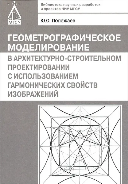 Обложка книги Геометрографическое моделирование в архитектурно-строительном проектировании с использованием гармонических свойств изображений, Ю. О. Полежаев
