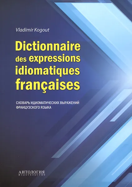 Обложка книги Dictionnaire des expressions idiomatiques franchises / Словарь идиоматических выражений французского языка, В. И. Когут