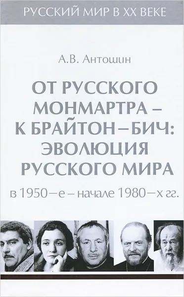 Обложка книги Русский мир в XX веке. В 6 томах. Том 5. От русского Монмартра - к Брайтон Бич. Эволюция Русского мира в 1950-е - начале 1980-х гг, А. В. Антошин