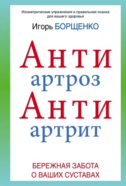 Обложка книги АнтиАртроз. АнтиАртрит. Бережная забота о ваших суставах, Борщенко И.А.