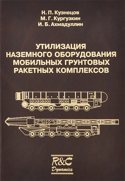 Обложка книги Утилизация наземного оборудования мобильных грунтовых ракетных комплексов, Н. П. Кузнецов, М. Г. Кургузкин, И. Б. Ахмадуллин