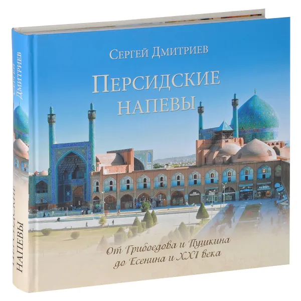 Обложка книги Персидские напевы. От Грибоедова и Пушкина до Есенина и XXI века, Сергей Дмитриев