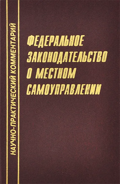 Обложка книги Федеральное законодательство о местном самоуправлении. Научно-практический комментарий, О. В. Берг, А. А. Сергеев