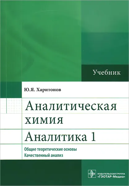 Обложка книги Аналитическая химия. Аналитика 1. Общие теоретические основы. Качественный анализ. Учебник, Ю. Я. Харитонов