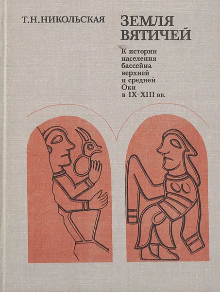 Обложка книги Земля Вятичей. К истории населения бассейна верхней и средней Оки в IX-XIII вв., Никольская Татьяна Николаевна