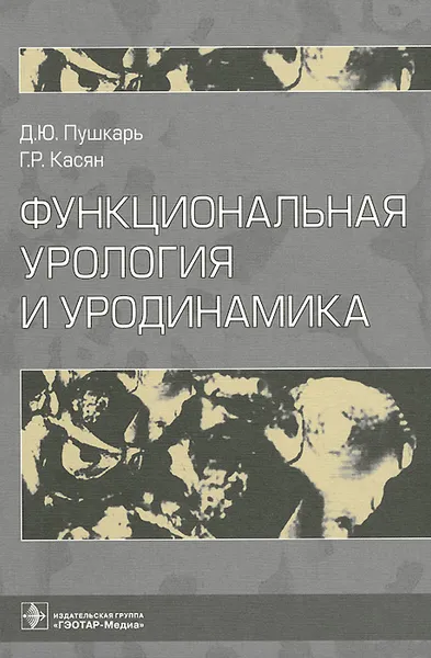 Обложка книги Функциональная урология и уродинамика, Д. Ю. Пушкарь, Г. Р. Касян