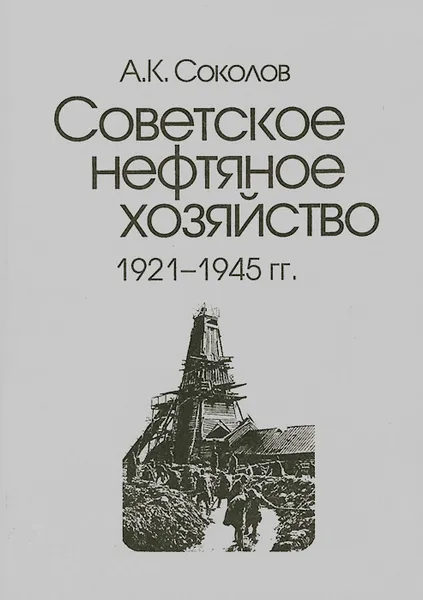 Обложка книги Советское нефтяное хозяйство. 1921-1945 гг, А. К. Соколов