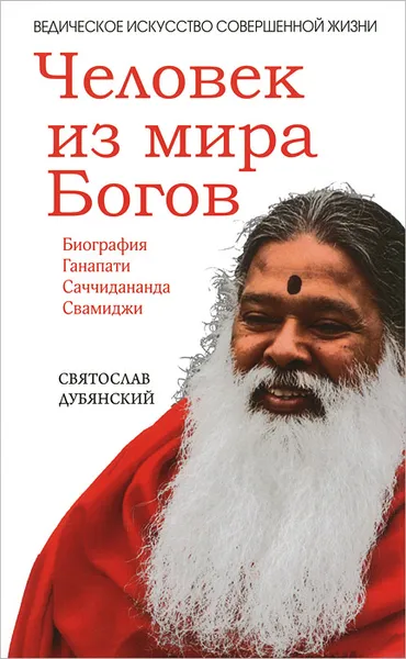 Обложка книги Человек из мира Богов. Биография Ганапати Саччидананда Свамиджи, Святослав Дубянский