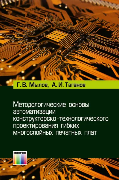 Обложка книги Методологические основы автоматизации конструкторско-технологического проектирования гибких многослойных печатных плат, Г. В. Мылов, А. И. Таганов