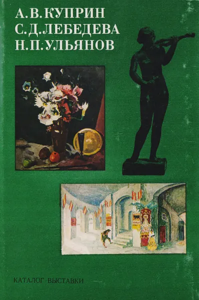 Обложка книги А. В. Куприн, С. Д. Лебедева, Н. П. Ульянов. Каталог выставки, Лебедева Сарра Дмитриевна, Куприн Александр Васильевич