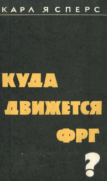 Обложка книги Куда движется ФРГ? Факты, опасности, шансы, Ясперс Карл Теодор Karl Jaspers