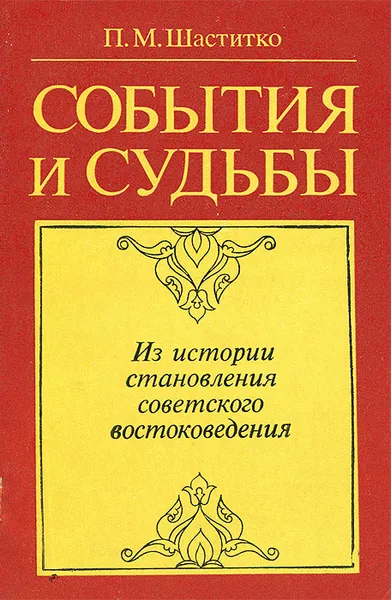 Обложка книги События и судьбы. Из истории становления советского востоковедения, П. М. Шаститко