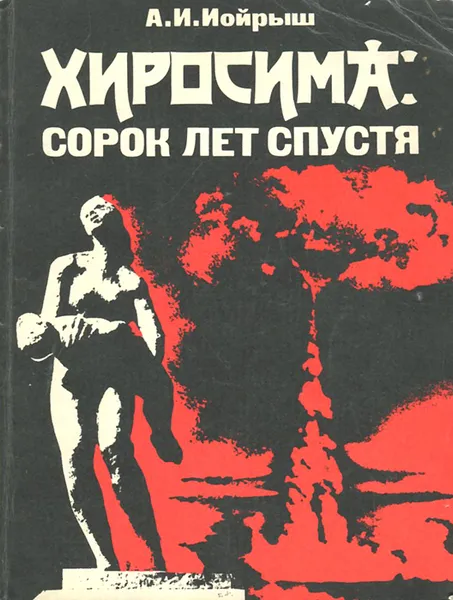 Обложка книги Хиросима. Сорок лет спустя, А. И. Иойрыш