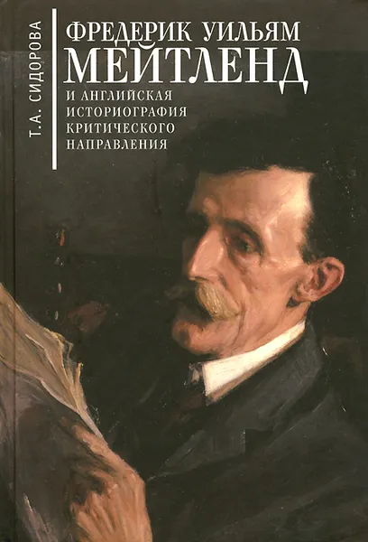 Обложка книги Фредерик Уильям Мейтленд и английская историография критического направления, Т. А. Сидорова