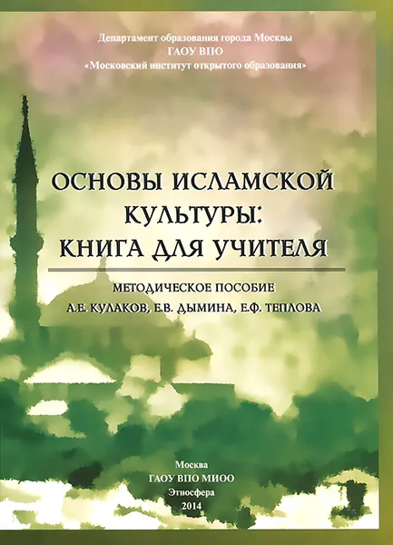 Обложка книги Основы исламской культуры. Книга для учителя. Методическое пособие, А. Е. Кулаков, Е. В. Дымина, Е. Ф. Теплова, А. А. Ярлыкапов