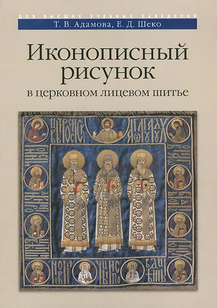 Обложка книги Иконописный рисунок в церковном лицевом шитье. Учебно-методическое пособие, Т. В. Адамова, Е. Д. Шеко