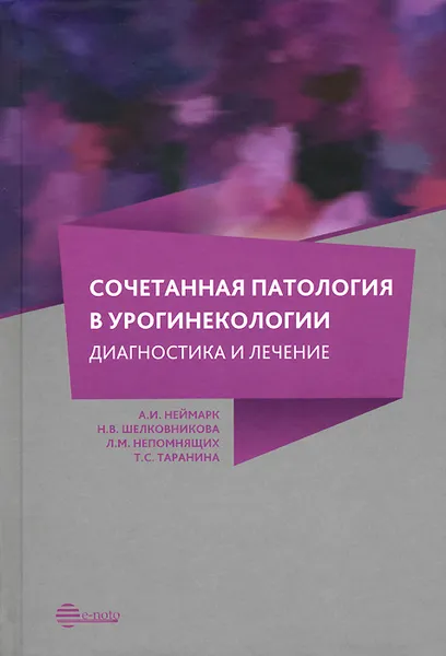 Обложка книги Сочетанная патология в урогинекологии. Диагностика и лечение, Неймарк Александр Израильевич, Шелковникова Наталия Васильевна