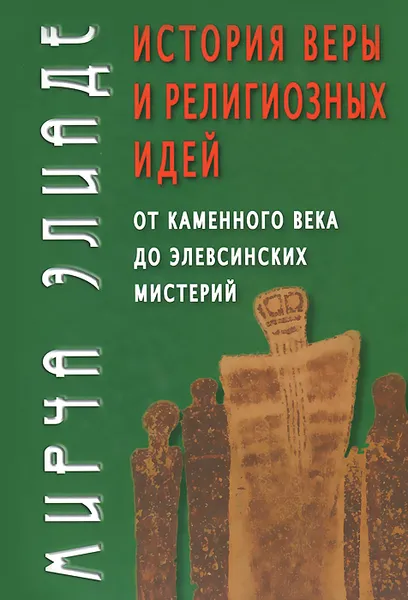 Обложка книги История веры и религиозных идей. От каменного века до элевсинских мистерий, Элиаде Мирча