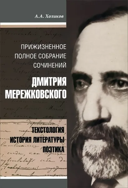 Обложка книги Дмитрий Мережковский. Прижизненное полное собрание сочинений. Текстология, история литературы, поэтика, А. А. Холиков