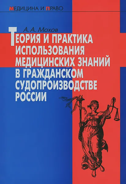 Обложка книги Теория и практика использования медицинских знаний в гражданском судопроизводстве России, А. А. Мохов