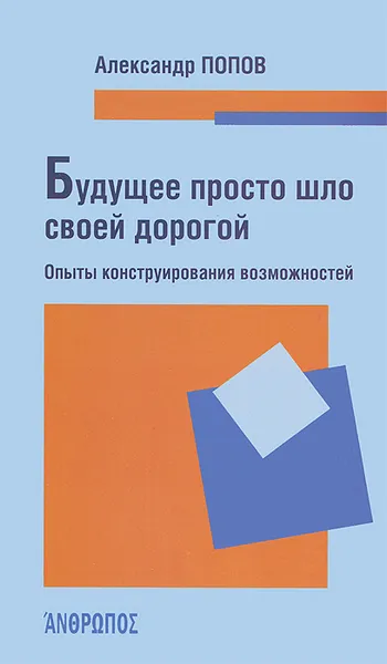 Обложка книги Будущее просто шло своей дорогой. Опыты конструирования возможностей, Александр Попов