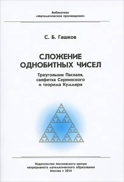 Обложка книги Сложение однобитных чисел. Треугольник Паскаля, салфетка Серпинского и теорема Куммера, С. Б. Гашков