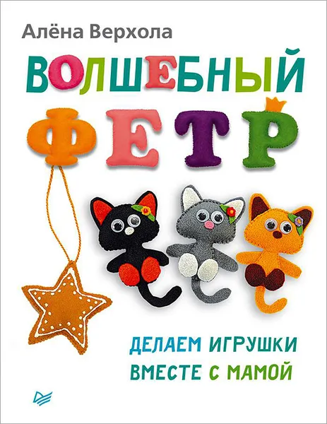 Обложка книги Волшебный фетр. Делаем игрушки вместе с мамой, Алена Верхола